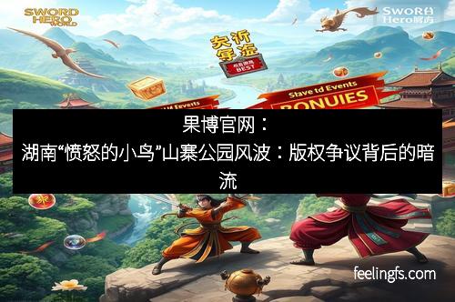 果博官网：湖南“愤怒的小鸟”山寨公园风波：版权争议背后的暗流