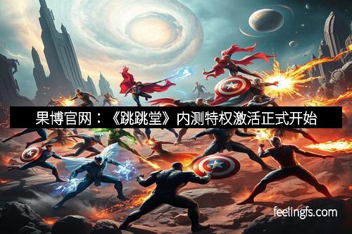 果博官网：《跳跳堂》内测特权激活正式开始