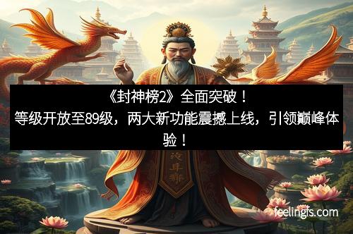 《封神榜2》全面突破！等级开放至89级，两大新功能震撼上线，引领巅峰体验！